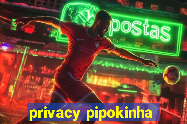 privacy pipokinha